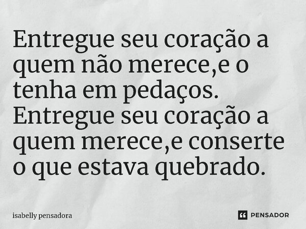 ⁠Entregue seu coração a quem não merece,e o tenha em pedaços. Entregue seu coração a quem merece,e conserte o que estava quebrado.... Frase de isabelly pensadora.