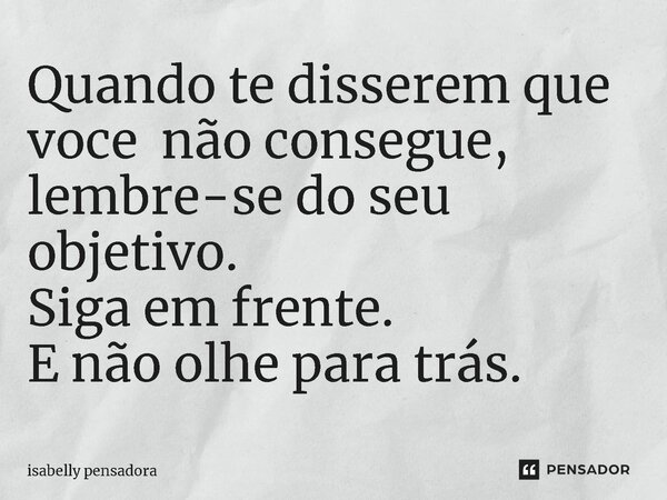 ⁠Quando te disserem que voce não consegue, lembre-se do seu objetivo. Siga em frente. E não olhe para trás.... Frase de isabelly pensadora.