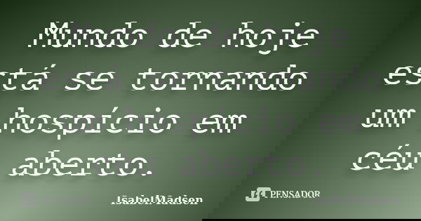 Mundo de hoje está se tornando um hospício em céu aberto.... Frase de IsabelMadsen.