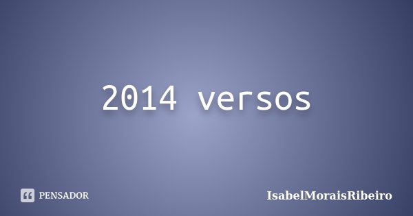 2014 versos... Frase de IsabelMoraisRibeiro.