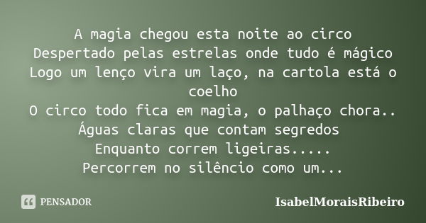 A magia chegou esta noite ao circo Despertado pelas estrelas onde tudo é mágico Logo um lenço vira um laço, na cartola está o coelho O circo todo fica em magia,... Frase de IsabelMoraisRibeiro.