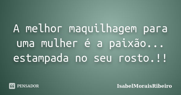 A melhor maquilhagem para uma mulher é a paixão... estampada no seu rosto.!!... Frase de IsabelMoraisRibeiro.