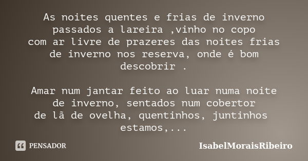 As noites quentes e frias de inverno passados a lareira ,vinho no copo com ar livre de prazeres das noites frias de inverno nos reserva, onde é bom descobrir . ... Frase de IsabelMoraisRibeiro.