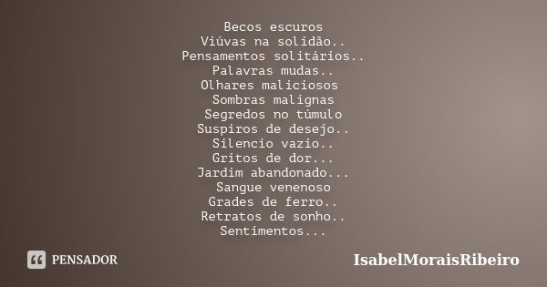 Becos escuros Viúvas na solidão.. Pensamentos solitários.. Palavras mudas.. Olhares maliciosos Sombras malignas Segredos no túmulo Suspiros de desejo.. Silencio... Frase de IsabelMoraisRibeiro.