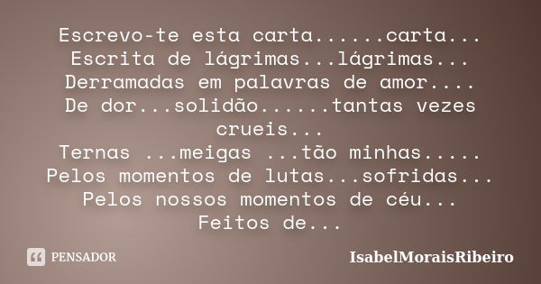 Escrevo-te esta carta......carta... Escrita de lágrimas...lágrimas... Derramadas em palavras de amor.... De dor...solidão......tantas vezes crueis... Ternas ...... Frase de IsabelMoraisRibeiro.