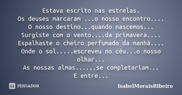 Estava escrito nas estrelas. Os deuses marcaram ...o nosso encontro.... O nosso destino...quando nascemos... Surgiste com o vento....da primavera.... Espalhaste... Frase de IsabelMoraisRibeiro.