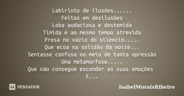 Labirinto de ilusões...... Feitas em desilusões Loba audaciosa e destemida Tímida e ao mesmo tempo atrevida Presa no vazio do silencio..... Que ecoa na solidão ... Frase de IsabelMoraisRibeiro.