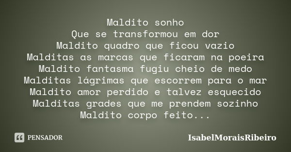 Maldito sonho Que se transformou em dor Maldito quadro que ficou vazio Malditas as marcas que ficaram na poeira Maldito fantasma fugiu cheio de medo Malditas lá... Frase de IsabelMoraisRibeiro.