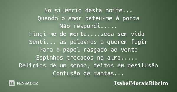 No silêncio desta noite... Quando o amor bateu-me à porta Não respondi..... Fingi-me de morta....seca sem vida Senti... as palavras a querem fugir Para o papel ... Frase de IsabelMoraisRibeiro.