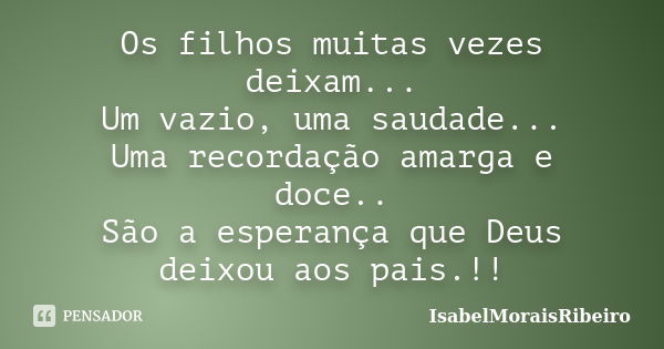 Os filhos muitas vezes deixam... Um vazio, uma saudade... Uma recordação amarga e doce.. São a esperança que Deus deixou aos pais.!!... Frase de IsabelMoraisRibeiro.