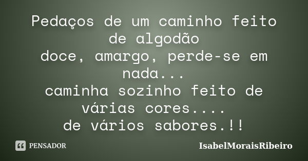 Pedaços de um caminho feito de algodão doce, amargo, perde-se em nada... caminha sozinho feito de várias cores.... de vários sabores.!!... Frase de IsabelMoraisRibeiro.