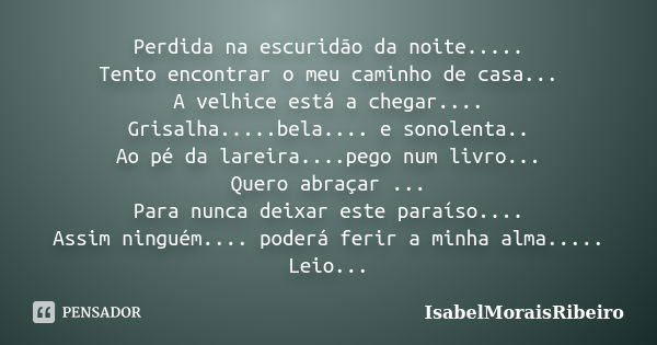 Perdida na escuridão da noite..... Tento encontrar o meu caminho de casa... A velhice está a chegar.... Grisalha.....bela.... e sonolenta.. Ao pé da lareira....... Frase de IsabelMoraisRibeiro.