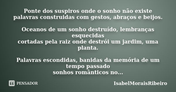 Ponte dos suspiros onde o sonho não existe palavras construidas com gestos, abraços e beijos. Oceanos de um sonho destruído, lembranças esquecidas cortadas pela... Frase de IsabelMoraisRibeiro.