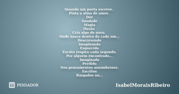 Quando um poeta escreve. Pinta a alma de amor. Dor Saudade Magia Ilusão Cria algo de novo. Onde nasce dentro de cada um… Descrevendo Imaginando Esquecido Escuto... Frase de IsabelMoraisRibeiro.