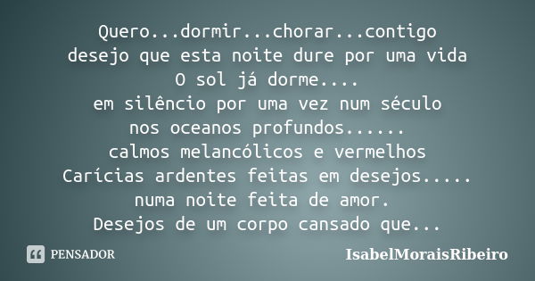 Quero...dormir...chorar...contigo desejo que esta noite dure por uma vida O sol já dorme.... em silêncio por uma vez num século nos oceanos profundos...... calm... Frase de IsabelMoraisRibeiro.