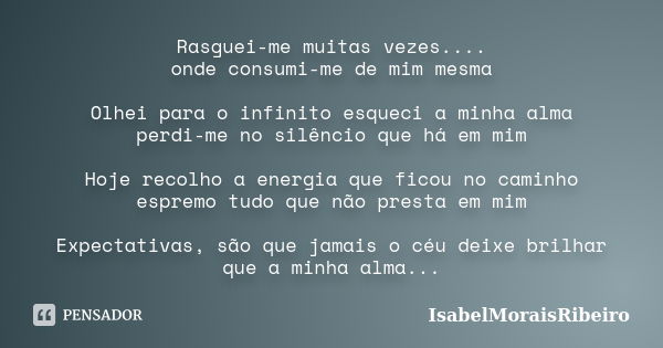 Rasguei-me muitas vezes.... onde consumi-me de mim mesma Olhei para o infinito esqueci a minha alma perdi-me no silêncio que há em mim Hoje recolho a energia qu... Frase de IsabelMoraisRibeiro.