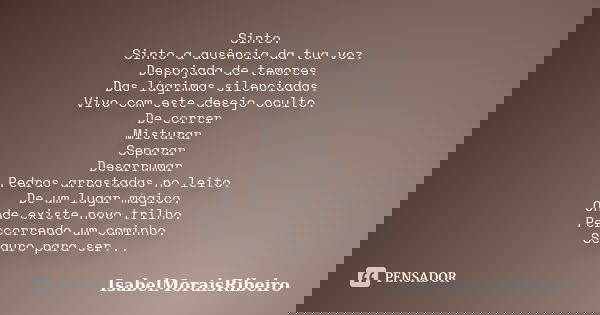Sinto. Sinto a ausência da tua voz. Despojada de temores. Das lágrimas silenciadas. Vivo com este desejo oculto. De correr Misturar Separar Desarrumar Pedras ar... Frase de IsabelMoraisRibeiro.
