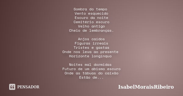 Sombra do tempo Vento esquecido Escuro da noite Cemitério escuro Velho antigo Cheio de lembranças. Anjos caídos Figuras irreais Tristes e gastas Onde nos leva a... Frase de IsabelMoraisRibeiro.