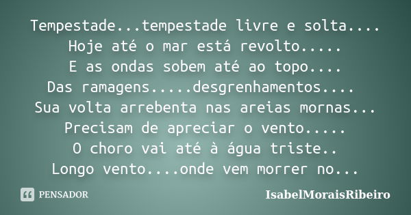 Tempestade...tempestade livre e solta.... Hoje até o mar está revolto..... E as ondas sobem até ao topo.... Das ramagens.....desgrenhamentos.... Sua volta arreb... Frase de IsabelMoraisRibeiro.