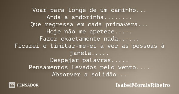 Voar para longe de um caminho... Anda a andorinha........ Que regressa em cada primavera... Hoje não me apetece..... Fazer exactamente nada...... Ficarei e limi... Frase de IsabelMoraisRibeiro.