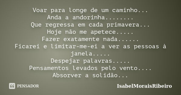 Voar para longe de um caminho... Anda a andorinha........ Que regressa em cada primavera... Hoje não me apetece..... Fazer exatamente nada...... Ficarei e limit... Frase de IsabelMoraisRibeiro.