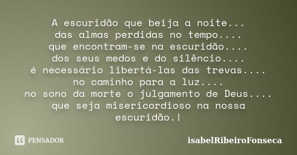 A escuridão que beija a noite... das almas perdidas no tempo.... que encontram-se na escuridão.... dos seus medos e do silêncio.... é necessário libertá-las das... Frase de IsabelRibeiroFonseca.