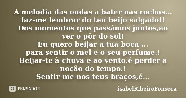 A melodia das ondas a bater nas rochas... faz-me lembrar do teu beijo salgado!! Dos momentos que passámos juntos,ao ver o pôr do sol! Eu quero beijar a tua boca... Frase de IsabelRibeiroFonseca.