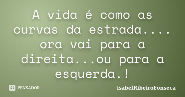 A vida é como as curvas da estrada.... ora vai para a direita...ou para a esquerda.!... Frase de IsabelRibeiroFonseca.