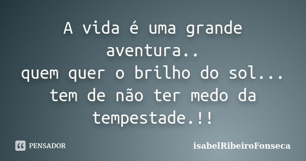 A vida é uma grande aventura.. quem quer o brilho do sol... tem de não ter medo da tempestade.!!... Frase de IsabelRibeiroFonseca.