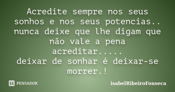 Acredite sempre nos seus sonhos e nos seus potencias.. nunca deixe que lhe digam que não vale a pena acreditar..... deixar de sonhar é deixar-se morrer.!... Frase de IsabelRibeiroFonseca.