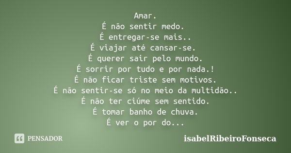 Amar. É não sentir medo. É entregar-se mais.. É viajar até cansar-se. É querer sair pelo mundo. É sorrir por tudo e por nada.! É não ficar triste sem motivos. É... Frase de IsabelRibeiroFonseca.