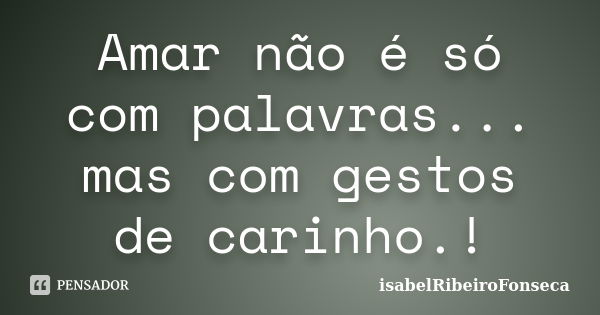 Amar não é só com palavras... mas com gestos de carinho.!... Frase de IsabelRibeiroFonseca.