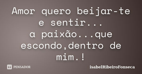 Amor quero beijar-te e sentir... a paixão...que escondo,dentro de mim.!... Frase de IsabelRibeiroFonseca.