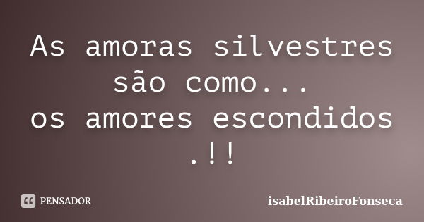 As amoras silvestres são como... os amores escondidos .!!... Frase de IsabelRibeiroFonseca.