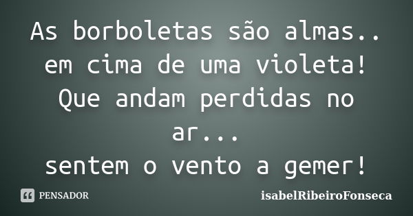 As borboletas são almas.. em cima de uma violeta! Que andam perdidas no ar... sentem o vento a gemer!... Frase de IsabelRibeiroFonseca.