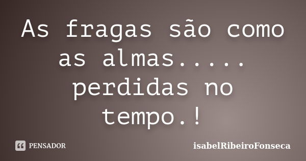 As fragas são como as almas..... perdidas no tempo.!... Frase de IsabelRibeiroFonseca.