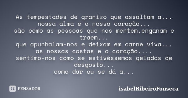 As tempestades de granizo que assaltam a... nossa alma e o nosso coração... são como as pessoas que nos mentem,enganam e traem... que apunhalam-nos e deixam em ... Frase de IsabelRibeiroFonseca.