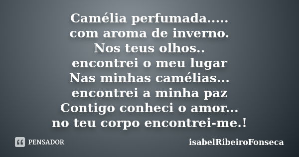 Camélia perfumada..... com aroma de inverno. Nos teus olhos.. encontrei o meu lugar Nas minhas camélias... encontrei a minha paz Contigo conheci o amor... no te... Frase de IsabelRibeiroFonseca.