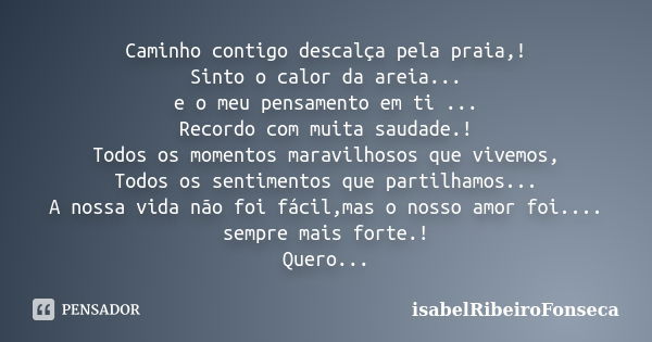 Caminho contigo descalça pela praia,! Sinto o calor da areia... e o meu pensamento em ti ... Recordo com muita saudade.! Todos os momentos maravilhosos que vive... Frase de IsabelRibeiroFonseca.