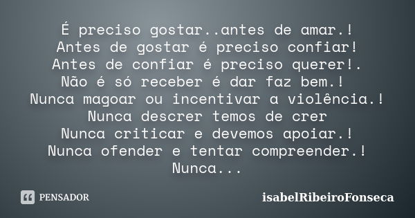 É preciso gostar..antes de amar.! Antes de gostar é preciso confiar! Antes de confiar é preciso querer!. Não é só receber é dar faz bem.! Nunca magoar ou incent... Frase de IsabelRibeiroFonseca.