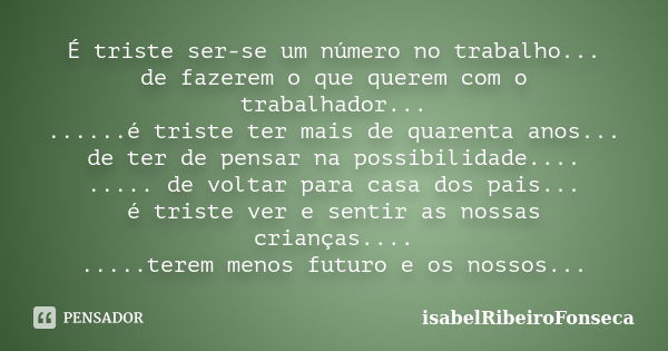 É triste ser-se um número no trabalho... de fazerem o que querem com o trabalhador... ......é triste ter mais de quarenta anos... de ter de pensar na possibilid... Frase de IsabelRibeiroFonseca.