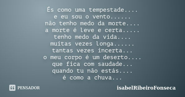 És como uma tempestade.... e eu sou o vento...... não tenho medo da morte.... a morte é leve e certa..... tenho medo da vida.... muitas vezes longa...... tantas... Frase de IsabelRibeiroFonseca.