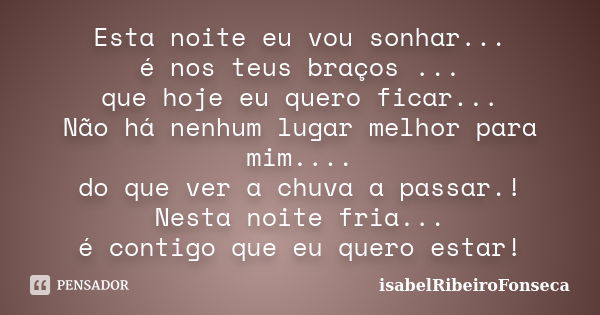 Esta noite eu vou sonhar... é nos teus braços ... que hoje eu quero ficar... Não há nenhum lugar melhor para mim.... do que ver a chuva a passar.! Nesta noite f... Frase de IsabelRibeiroFonseca.