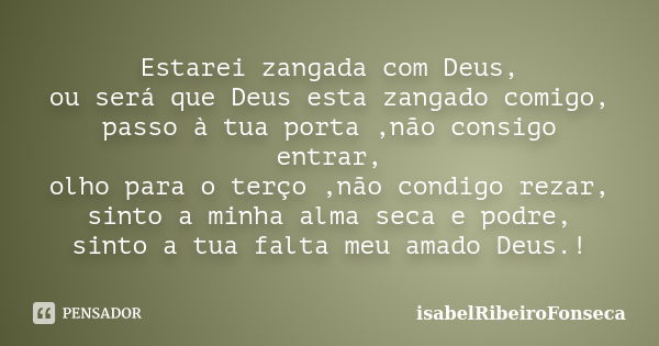 Estarei zangada com Deus, ou será que Deus esta zangado comigo, passo à tua porta ,não consigo entrar, olho para o terço ,não condigo rezar, sinto a minha alma ... Frase de IsabelRibeiroFonseca.