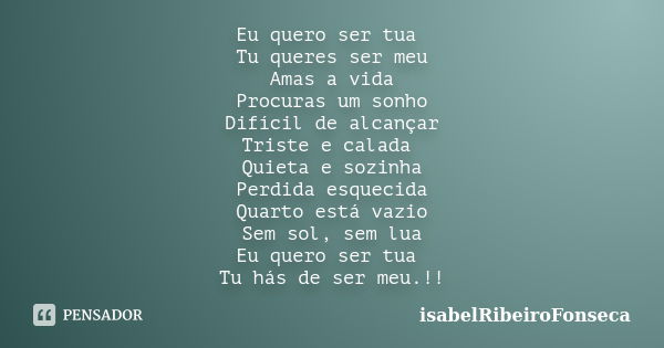 Eu quero ser tua Tu queres ser meu Amas a vida Procuras um sonho Difícil de alcançar Triste e calada Quieta e sozinha Perdida esquecida Quarto está vazio Sem so... Frase de IsabelRibeiroFonseca.