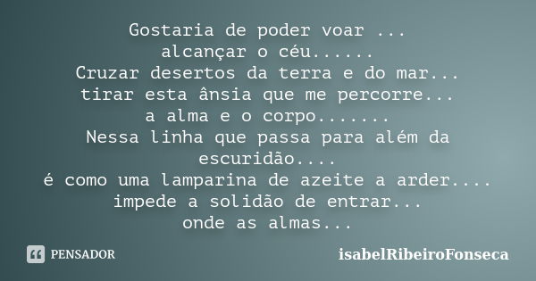 Gostaria de poder voar ... alcançar o céu...... Cruzar desertos da terra e do mar... tirar esta ânsia que me percorre... a alma e o corpo....... Nessa linha que... Frase de IsabelRibeiroFonseca.