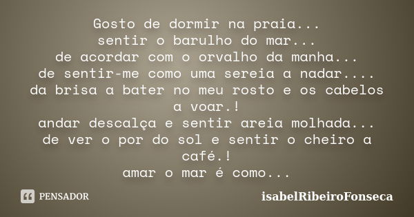 Gosto de dormir na praia... sentir o barulho do mar... de acordar com o orvalho da manha... de sentir-me como uma sereia a nadar.... da brisa a bater no meu ros... Frase de IsabelRibeiroFonseca.