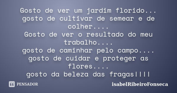 Gosto de ver um jardim florido... gosto de cultivar de semear e de colher.... Gosto de ver o resultado do meu trabalho.... gosto de caminhar pelo campo.... gost... Frase de IsabelRibeiroFonseca.