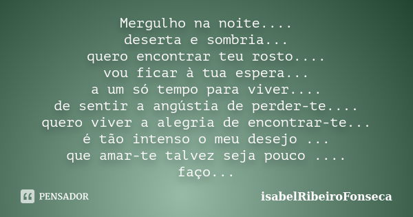 Mergulho na noite.... deserta e sombria... quero encontrar teu rosto.... vou ficar à tua espera... a um só tempo para viver.... de sentir a angústia de perder-t... Frase de IsabelRibeiroFonseca.