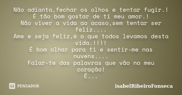 Não adianta,fechar os olhos e tentar fugir.! É tão bom gostar de ti meu amor.! Não viver a vida ao acaso,sem tentar ser feliz.... Ame e seja feliz,é o que todos... Frase de IsabelRibeiroFonseca.